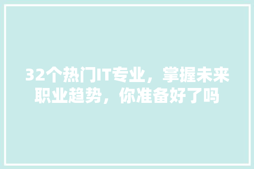 32个热门IT专业，掌握未来职业趋势，你准备好了吗 搜狗SEO