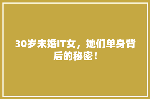 30岁未婚IT女，她们单身背后的秘密！ 神马SEO