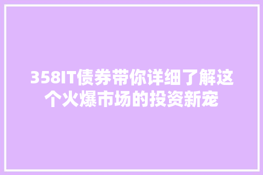 358IT债券带你详细了解这个火爆市场的投资新宠 必应SEO