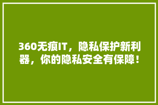 360无痕IT，隐私保护新利器，你的隐私安全有保障！ 搜狗SEO