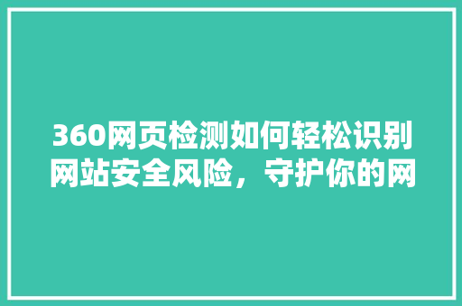 360网页检测如何轻松识别网站安全风险，守护你的网络家园！ 搜狗SEO