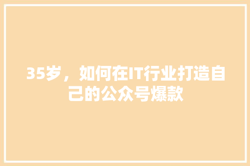 35岁，如何在IT行业打造自己的公众号爆款 搜狗SEO