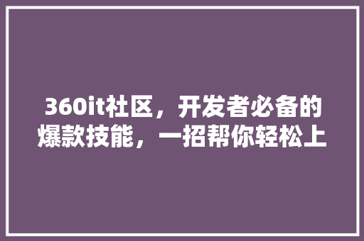 360it社区，开发者必备的爆款技能，一招帮你轻松上热门！ 网站建设公司