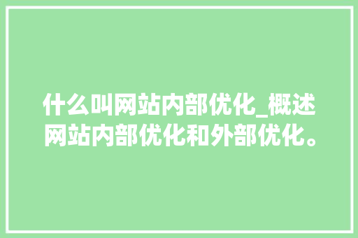 什么叫网站内部优化_概述网站内部优化和外部优化。 什么叫网站内部优化_概述网站内部优化和外部优化。 百度SEO