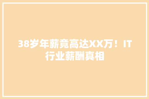 38岁年薪竟高达XX万！IT行业薪酬真相 搜狗SEO