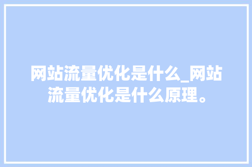 网站流量优化是什么_网站流量优化是什么原理。 网站流量优化是什么_网站流量优化是什么原理。 神马SEO