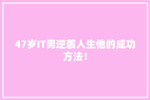 47岁IT男逆袭人生他的成功方法！ 搜狗SEO