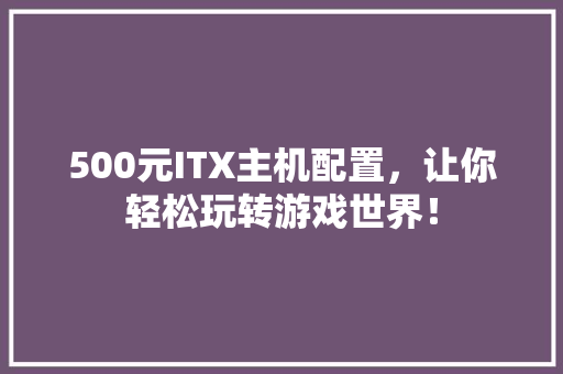 500元ITX主机配置，让你轻松玩转游戏世界！ 搜狗SEO