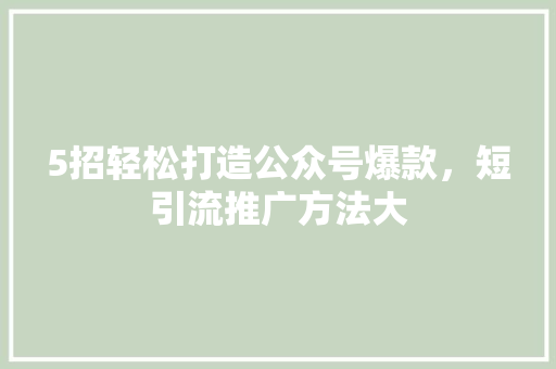 5招轻松打造公众号爆款，短引流推广方法大 SEO关键词
