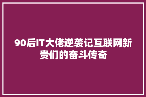 90后IT大佬逆袭记互联网新贵们的奋斗传奇 必应SEO