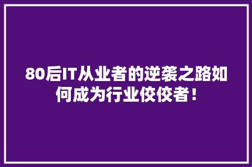 80后IT从业者的逆袭之路如何成为行业佼佼者！ 搜狗SEO