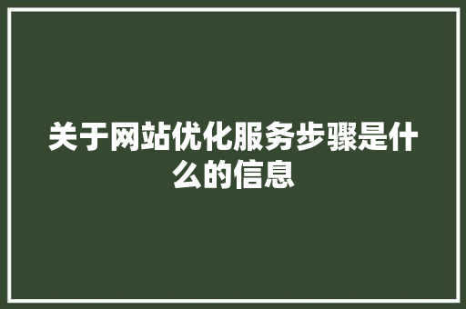 关于网站优化服务步骤是什么的信息 网站建设公司 关于网站优化服务步骤是什么的信息 关于网站优化服务步骤是什么的信息 网站建设公司