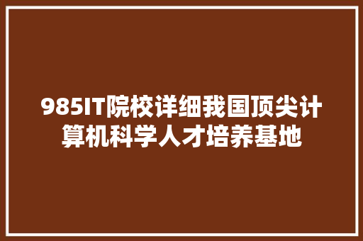 985IT院校详细我国顶尖计算机科学人才培养基地 网站建设公司