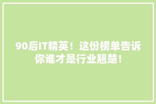 90后IT精英！这份榜单告诉你谁才是行业翘楚！ 搜狗SEO