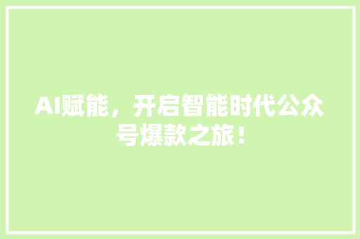 AI赋能，开启智能时代公众号爆款之旅！ SEO关键词