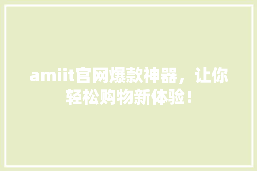 amiit官网爆款神器，让你轻松购物新体验！ 网站建设公司