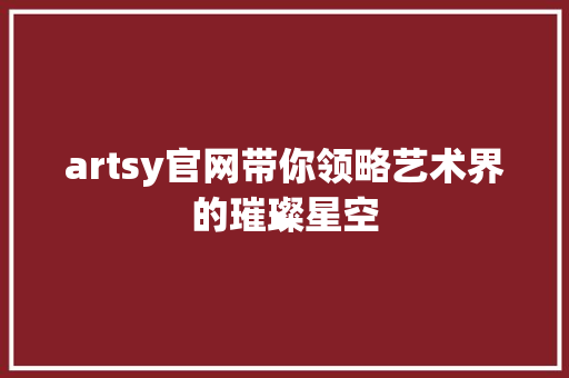 artsy官网带你领略艺术界的璀璨星空 搜狗SEO