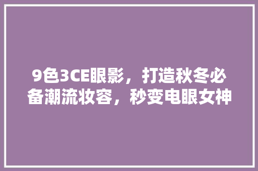 9色3CE眼影，打造秋冬必备潮流妆容，秒变电眼女神！ 网站建设公司