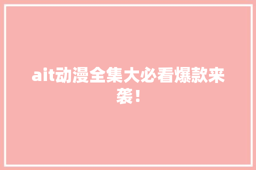 ait动漫全集大必看爆款来袭！ 必应SEO
