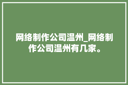 网络制作公司温州_网络制作公司温州有几家。 网站建设公司 网络制作公司温州_网络制作公司温州有几家。 网络制作公司温州_网络制作公司温州有几家。 网站建设公司