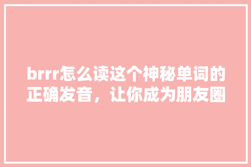 brrr怎么读这个神秘单词的正确发音，让你成为朋友圈里的口语达人！ 搜狗SEO