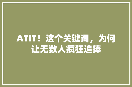 ATIT！这个关键词，为何让无数人疯狂追捧 神马SEO