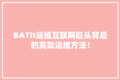 BATit运维互联网巨头背后的高效运维方法！ SEO关键词