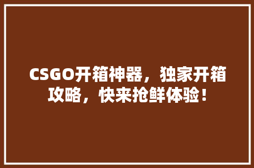 CSGO开箱神器，独家开箱攻略，快来抢鲜体验！ 神马SEO