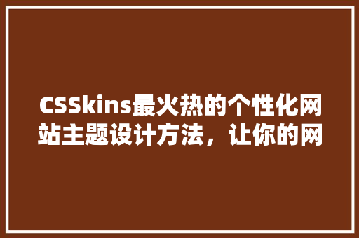 CSSkins最火热的个性化网站主题设计方法，让你的网站焕然一新！ 搜狗SEO