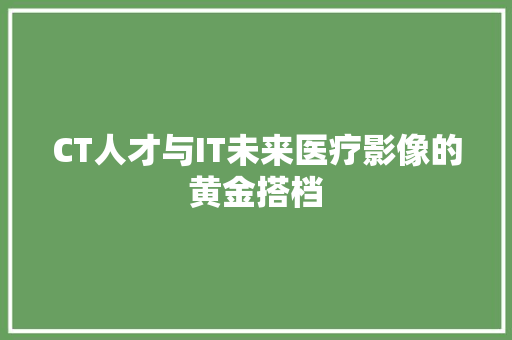 CT人才与IT未来医疗影像的黄金搭档 SEO关键词