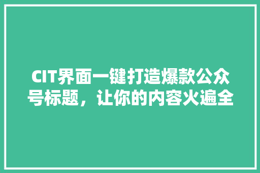 CIT界面一键打造爆款公众号标题，让你的内容火遍全网！ 搜狗SEO