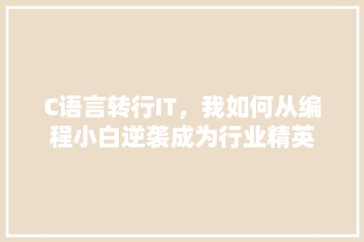 C语言转行IT，我如何从编程小白逆袭成为行业精英 搜狗SEO
