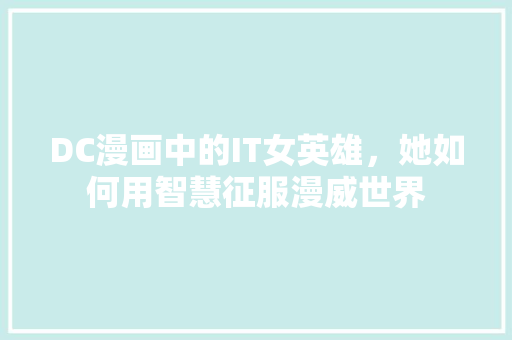 DC漫画中的IT女英雄，她如何用智慧征服漫威世界 百度SEO