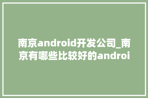 南京android开发公司_南京有哪些比较好的android游戏公司。