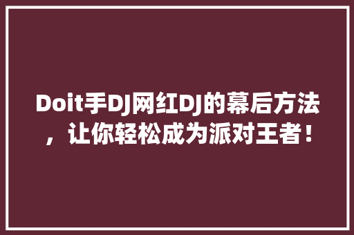 Doit手DJ网红DJ的幕后方法，让你轻松成为派对王者！ 百度SEO