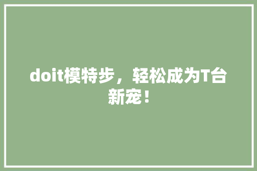 doit模特步，轻松成为T台新宠！ 神马SEO
