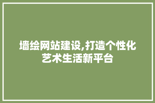 墙绘网站建设,打造个性化艺术生活新平台 SEO关键词