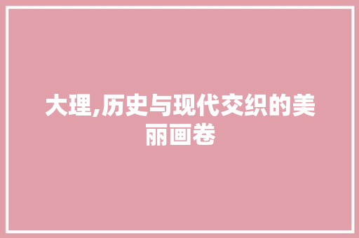 大理,历史与现代交织的美丽画卷 SEO关键词