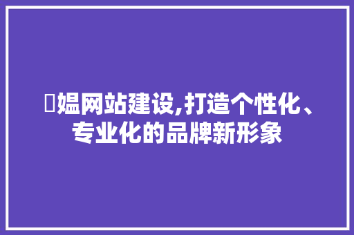 婹媪网站建设,打造个性化、专业化的品牌新形象 搜狗SEO