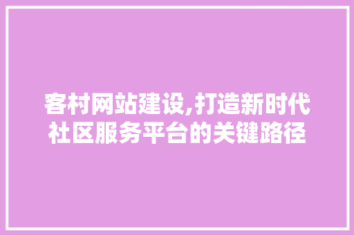 客村网站建设,打造新时代社区服务平台的关键路径 神马SEO