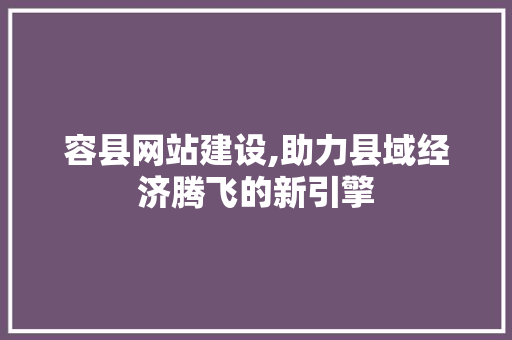 容县网站建设,助力县域经济腾飞的新引擎 SEO关键词