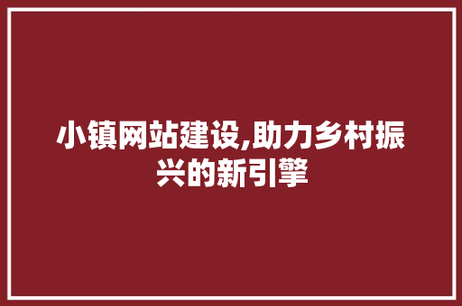 小镇网站建设,助力乡村振兴的新引擎 百度SEO