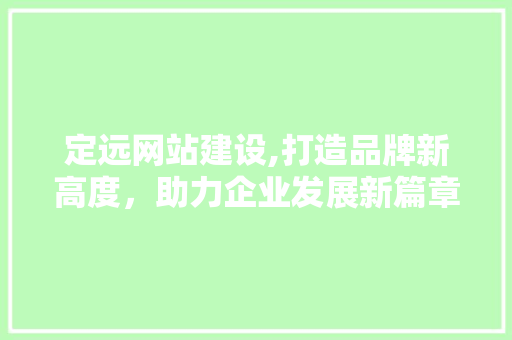 定远网站建设,打造品牌新高度，助力企业发展新篇章