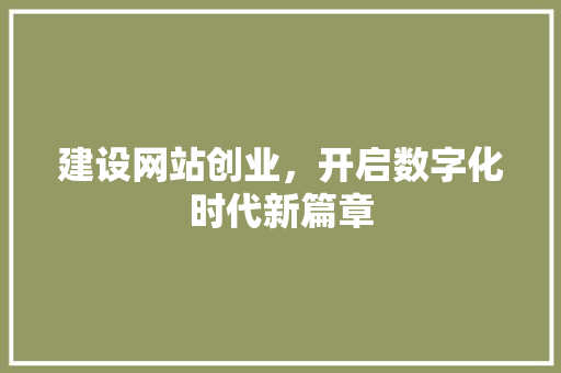 建设网站创业，开启数字化时代新篇章 神马SEO