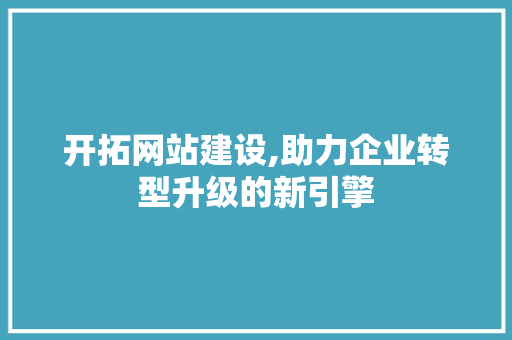 开拓网站建设,助力企业转型升级的新引擎 必应SEO