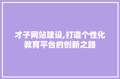 才子网站建设,打造个性化教育平台的创新之路 必应SEO