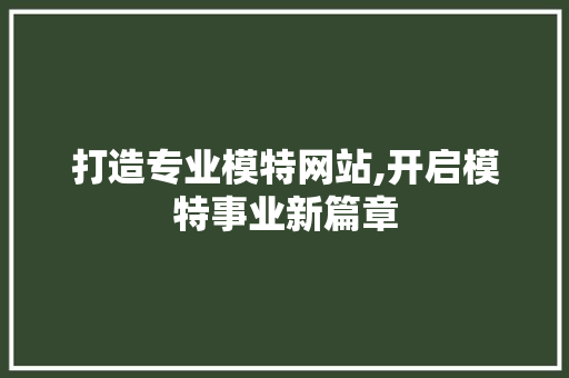 打造专业模特网站,开启模特事业新篇章 SEO关键词