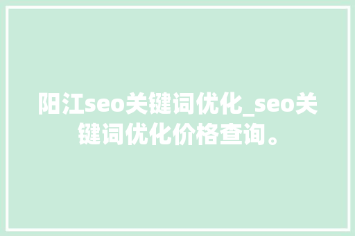 阳江seo关键词优化_seo关键词优化价格查询。 阳江seo关键词优化_seo关键词优化价格查询。 SEO关键词