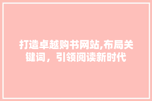 打造卓越购书网站,布局关键词，引领阅读新时代 搜狗SEO