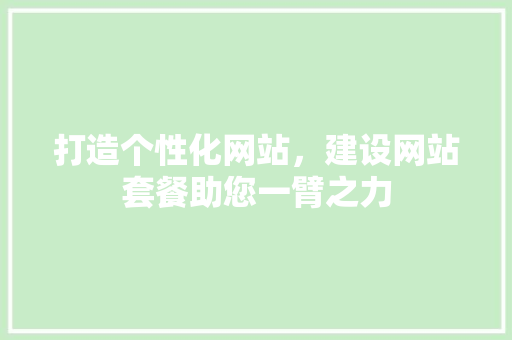打造个性化网站，建设网站套餐助您一臂之力 网站建设公司